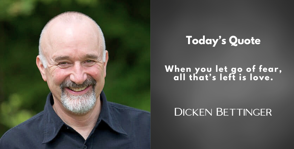 A smiling portrait of Dicken Bettinger, set against a green outdoor background. Beside him, a quote reads, "When you let go of fear, all that’s left is love." His name is displayed at the bottom.