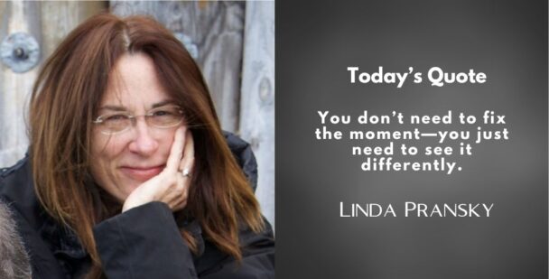 Linda Pransky smiling thoughtfully next to the quote: "You don’t need to fix the moment—you just need to see it differently."